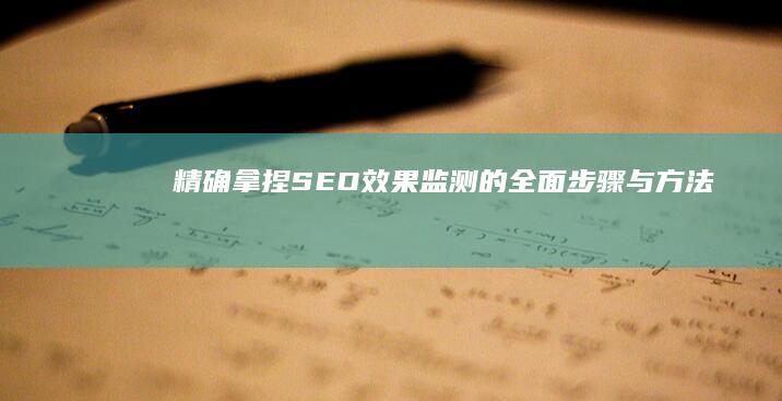 精确拿捏：SEO效果监测的全面步骤与方法